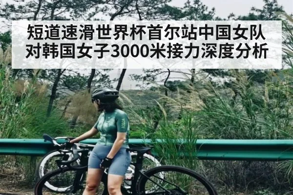 短道速滑世界杯首尔站中国女队对韩国女子3000米接力深度分析
